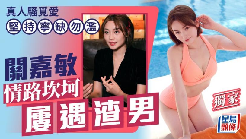 關嘉敏情路坎坷屢遇渣男 真人騷覓愛堅持寧缺勿濫丨獨家